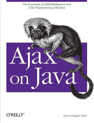 Ajax on Java (The Essentials of XMLHttpRequest and XML Programming with Java) by Steven Douglas Olson, 9780596101879
