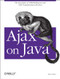 Ajax on Java (The Essentials of XMLHttpRequest and XML Programming with Java) by Steven Douglas Olson, 9780596101879