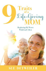 9 Traits of a Life-Giving Mom (Replacing My Worst with Gods Best) - 9781630471163 by Sue Detweiler, 9781630471163