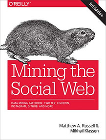 Mining the Social Web (Data Mining Facebook, Twitter, LinkedIn, Instagram, GitHub, and More) by Matthew A. Russell, Mikhail Klassen, 9781491985045