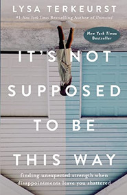 It's Not Supposed to Be This Way (Finding Unexpected Strength When Disappointments Leave You Shattered) by Lysa TerKeurst, 9780718039851
