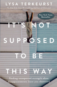 It's Not Supposed to Be This Way (Finding Unexpected Strength When Disappointments Leave You Shattered) by Lysa TerKeurst, 9780718039851