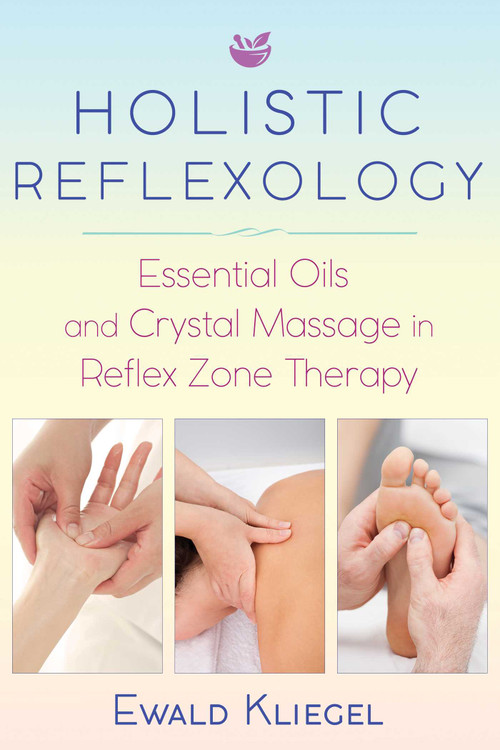 Holistic Reflexology (Essential Oils and Crystal Massage in Reflex Zone Therapy) by Ewald Kliegel, 9781620557532