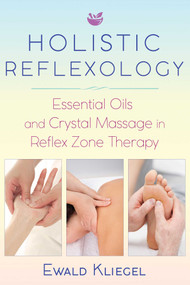 Holistic Reflexology (Essential Oils and Crystal Massage in Reflex Zone Therapy) by Ewald Kliegel, 9781620557532