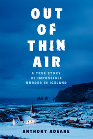 Out of Thin Air (A True Story of Impossible Murder in Iceland) by Anthony Adeane, 9781642931259
