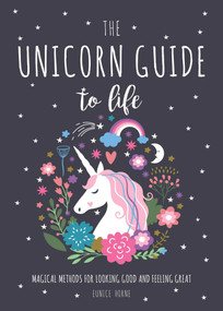 The Unicorn Guide to Life (Magical Methods for Looking Good and Feeling Great) by Eunice Horne, 9781631583568