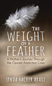 The Weight of a Feather (A Mother's Journey Through the Opiates Addiction Crisis) by Lynda Hacker Araoz, 9781683509219