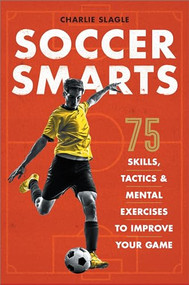 Soccer Smarts (75 Skills, Tactics & Mental Exercises to Improve Your Game) by Charlie Slagle, 9781641522151