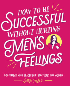 How to Be Successful without Hurting Men's Feelings (Non-threatening Leadership Strategies for Women) by Sarah Cooper, 9781449476076