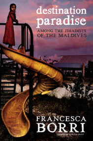 Destination Paradise (Among the Jihadists of the Maldives) by Francesca Borri, Anne Milano Appel, 9781609808433