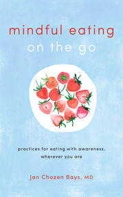 Mindful Eating on the Go (Practices for Eating with Awareness, Wherever You Are) by Jan Chozen Bays, 9781611806335