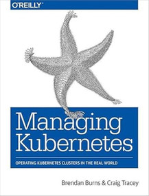 Managing Kubernetes (Operating Kubernetes Clusters in the Real World) by Brendan Burns, Craig Tracey, 9781492033912