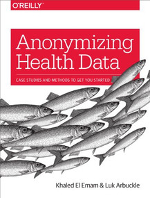 Anonymizing Health Data (Case Studies and Methods to Get You Started) by Khaled El Emam, Luk Arbuckle, 9781449363079
