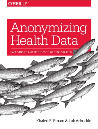Anonymizing Health Data (Case Studies and Methods to Get You Started) by Khaled El Emam, Luk Arbuckle, 9781449363079