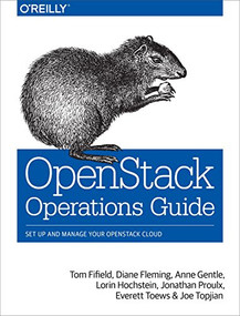 OpenStack Operations Guide (Set Up and Manage Your OpenStack Cloud) by Tom Fifield, Diane Fleming, Anne Gentle, Lorin Hochstein, Jonathan Proulx, Everett Toews, Joe Topjian, 9781491946954