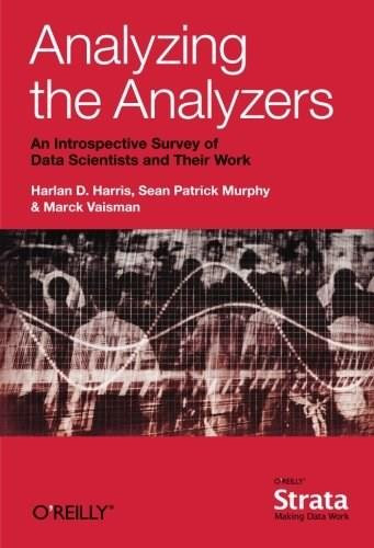 Analyzing the Analyzers (An Introspective Survey of Data Scientists and Their Work) by Harlan Harris, Sean Murphy, Marck Vaisman, 9781449371760