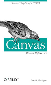 Canvas Pocket Reference (Scripted Graphics for HTML5) by David Flanagan, 9781449396800