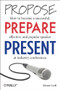 Propose, Prepare, Present (How to become a successful, effective, and popular speaker at industry conferences) by Alistair Croll, 9781449366377