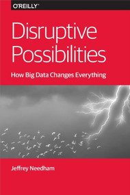 Disruptive Possibilities: How Big Data Changes Everything by Jeffrey Needham, 9781449369675