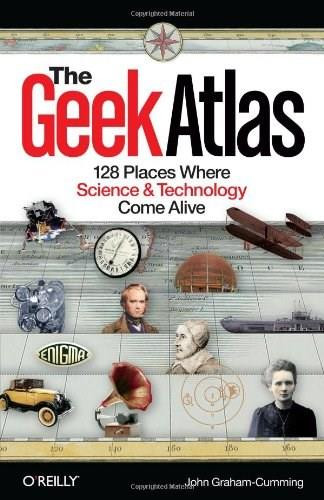 The Geek Atlas (128 Places Where Science and Technology Come Alive) by John Graham-Cumming, 9780596523206
