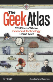 The Geek Atlas (128 Places Where Science and Technology Come Alive) by John Graham-Cumming, 9780596523206