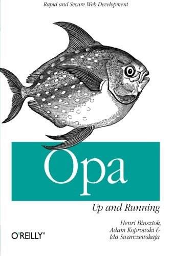 Opa: Up and Running (Rapid and Secure Web Development) by Henri Binsztok, Adam Koprowski, Ida Swarczewskaja, 9781449328856
