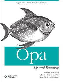 Opa: Up and Running (Rapid and Secure Web Development) by Henri Binsztok, Adam Koprowski, Ida Swarczewskaja, 9781449328856