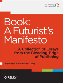 Book: A Futurist's Manifesto (A Collection of Essays from the Bleeding Edge of Publishing) by Hugh McGuire, Brian O'Leary, 9781449305604