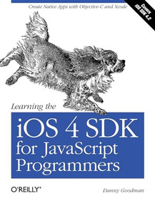 Learning the iOS 4 SDK for JavaScript Programmers (Create Native Apps with Objective-C and Xcode) by Danny Goodman, 9781449388454