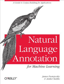Natural Language Annotation for Machine Learning (A Guide to Corpus-Building for Applications) by James Pustejovsky, Amber Stubbs, 9781449306663