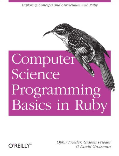 Computer Science Programming Basics in Ruby (Exploring Concepts and Curriculum with Ruby) by Ophir Frieder, Gideon Frieder, David Grossman, 9781449355975