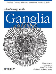 Monitoring with Ganglia (Tracking Dynamic Host and Application Metrics at Scale) by Matt Massie, Bernard Li, Brad Nicholes, Vladimir Vuksan, Robert Alexander, Jeff Buchbinder, Frederiko Costa, Alex Dean, Dave Josephsen, Peter Phaal, Daniel Pocock, 9781449329709