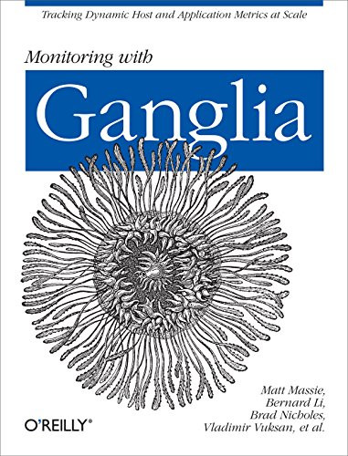 Monitoring with Ganglia (Tracking Dynamic Host and Application Metrics at Scale) by Matt Massie, Bernard Li, Brad Nicholes, Vladimir Vuksan, Robert Alexander, Jeff Buchbinder, Frederiko Costa, Alex Dean, Dave Josephsen, Peter Phaal, Daniel Pocock, 9781449329709
