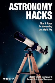 Astronomy Hacks (Tips and Tools for Observing the Night Sky) by Robert Bruce Thompson, Barbara Fritchman Thompson, 9780596100605
