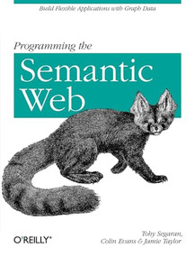 Programming the Semantic Web (Build Flexible Applications with Graph Data) by Toby Segaran, Colin Evans, Jamie Taylor, 9780596153816