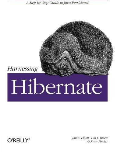 Harnessing Hibernate (Step-by-step Guide to Java Persistence) by James Elliott, Timothy M. O'Brien, Ryan Fowler, 9780596517724
