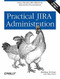Practical JIRA Administration (Using JIRA Effectively: Beyond the Documentation) by Matthew B. Doar, 9781449305413