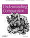 Understanding Computation (From Simple Machines to Impossible Programs) by Tom Stuart, 9781449329273