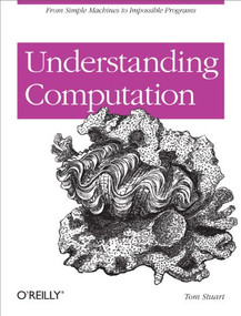 Understanding Computation (From Simple Machines to Impossible Programs) by Tom Stuart, 9781449329273