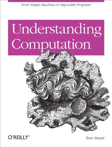 Understanding Computation (From Simple Machines to Impossible Programs) by Tom Stuart, 9781449329273