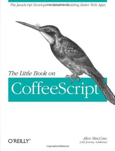 The Little Book on CoffeeScript (The JavaScript Developer's Guide to Building Better Web Apps) by Alex MacCaw, 9781449321055