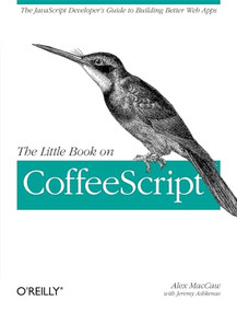The Little Book on CoffeeScript (The JavaScript Developer's Guide to Building Better Web Apps) by Alex MacCaw, 9781449321055