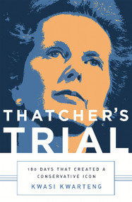 Thatcher's Trial (180 Days that Created a Conservative Icon) by Kwasi Kwarteng, 9781610395625