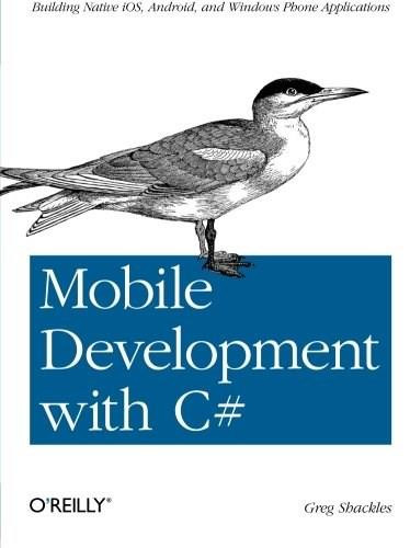 Mobile Development with C# (Building Native iOS, Android, and Windows Phone Applications) by Greg Shackles, 9781449320232