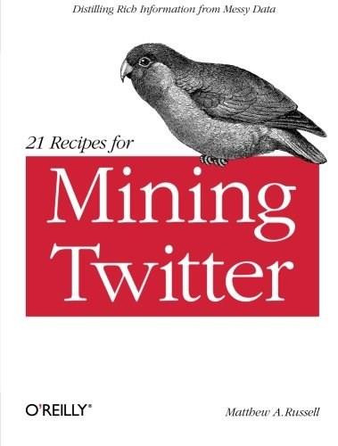 21 Recipes for Mining Twitter (Distilling Rich Information from Messy Data) by Matthew A. Russell, 9781449303167