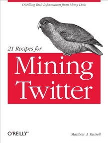 21 Recipes for Mining Twitter (Distilling Rich Information from Messy Data) by Matthew A. Russell, 9781449303167