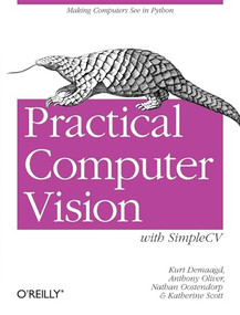 Practical Computer Vision with SimpleCV (The Simple Way to Make Technology See) by Kurt Demaagd, Anthony Oliver, Nathan Oostendorp, Katherine Scott, 9781449320362