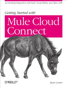Getting Started with Mule Cloud Connect (Accelerating Integration with SaaS, Social Media, and Open APIs) by Ryan Carter, 9781449331009