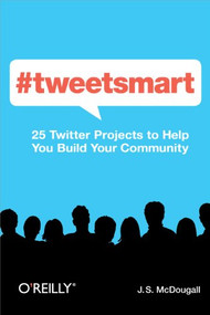 #tweetsmart (25 Twitter Projects to Help You Build Your Community) by J. S. McDougall, 9781449309114