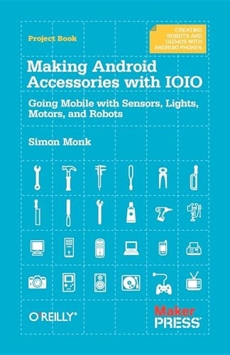 Making Android Accessories with IOIO (Going Mobile with Sensors, Lights, Motors, and Robots) by Simon Monk, 9781449323288